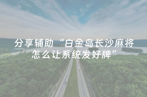 分享辅助“白金岛长沙麻将怎么让系统发好牌”（详细透视教程）-哔哩哔哩