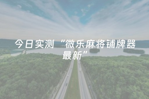 今日实测“微乐麻将铺牌器最新”（详细透视教程）-哔哩哔哩