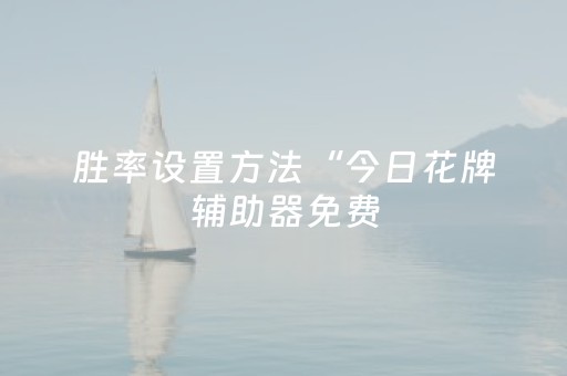 胜率设置方法“今日花牌辅助器免费（助赢神器通用版）
