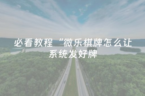 必看教程“微乐棋牌怎么让系统发好牌（助赢神器通用版）