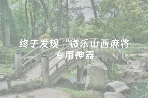 终于发现“微乐山西麻将专用神器（助赢神器通用版）
