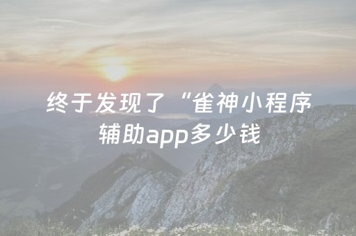 终于发现了“雀神小程序辅助app多少钱（助赢神器通用版）