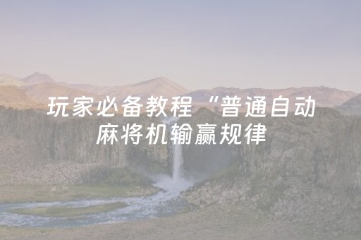 玩家必备教程“普通自动麻将机输赢规律（专用辅牌神器免安装）