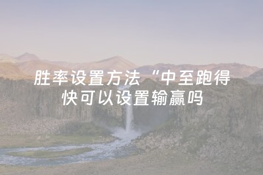 胜率设置方法“中至跑得快可以设置输赢吗（专用辅牌神器免安装）