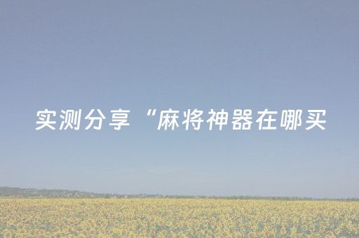 实测分享“麻将神器在哪买（助赢神器通用版）