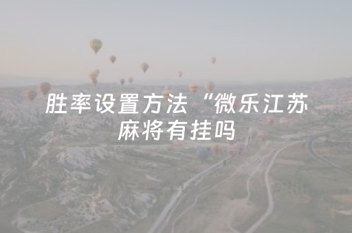 胜率设置方法“微乐江苏麻将有挂吗（专用辅牌神器免安装）
