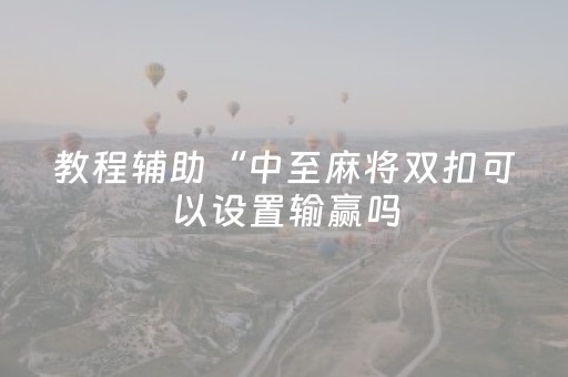 教程辅助“中至麻将双扣可以设置输赢吗（专用辅牌神器免安装）
