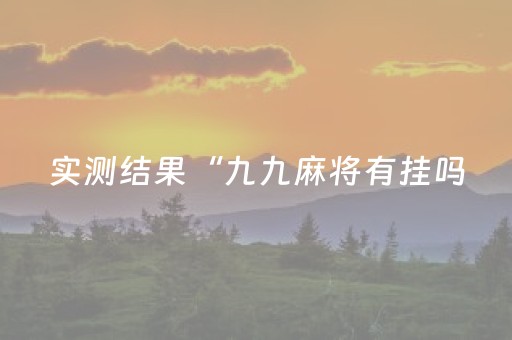 实测结果“九九麻将有挂吗（专用辅牌神器免安装）
