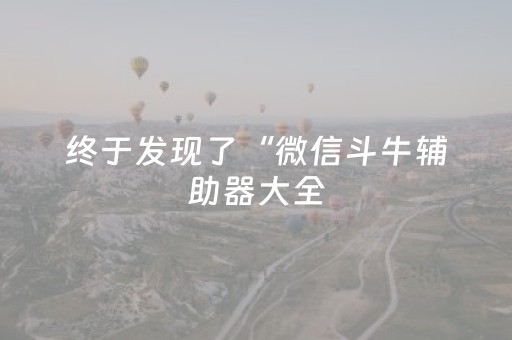 终于发现了“微信斗牛辅助器大全（专用辅牌神器免安装）