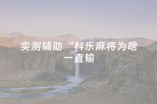 实测辅助“科乐麻将为啥一直输（助赢神器通用版）