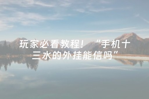 玩家必看教程！“手机十三水的外挂能信吗”（详细辅助教程）-哔哩哔哩