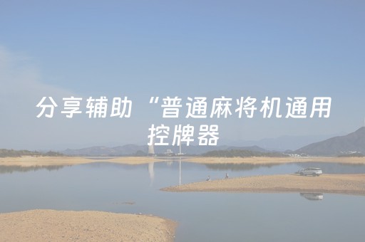 分享辅助“普通麻将机通用控牌器（助赢神器通用版）