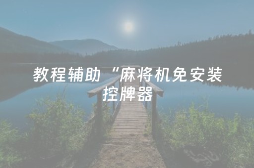 教程辅助“麻将机免安装控牌器（专用辅牌神器免安装）