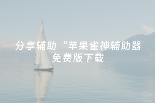 分享辅助“苹果雀神辅助器免费版下载（助赢神器通用版）