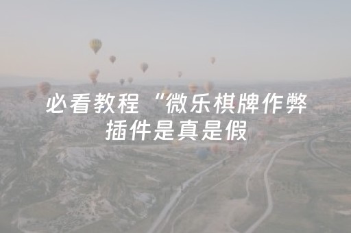 必看教程“微乐棋牌作弊插件是真是假（助赢神器通用版）