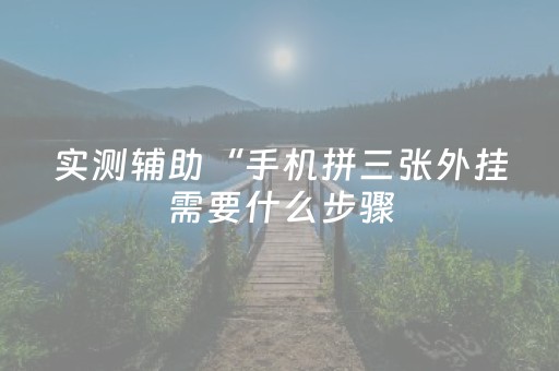 实测辅助“手机拼三张外挂需要什么步骤（专用辅牌神器免安装）