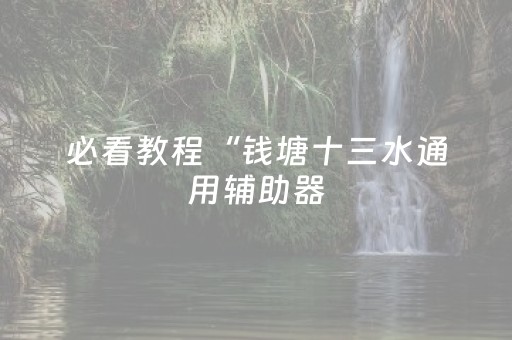 必看教程“钱塘十三水通用辅助器（助赢神器通用版）