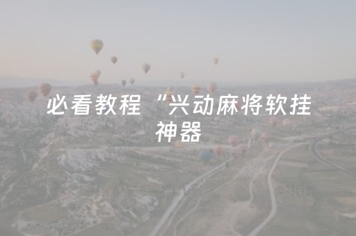 必看教程“兴动麻将软挂神器（助赢神器通用版）