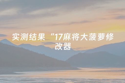实测结果“17麻将大菠萝修改器（助赢神器通用版）