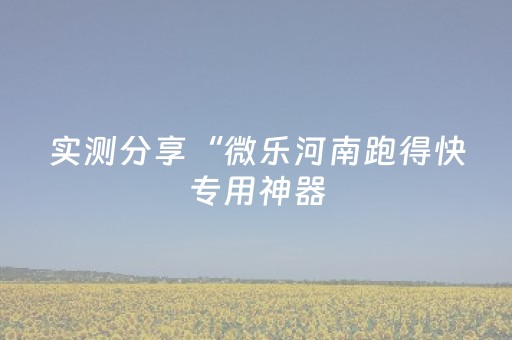 实测分享“微乐河南跑得快专用神器（专用辅牌神器免安装）
