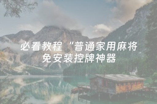 必看教程“普通家用麻将免安装控牌神器（专用辅牌神器免安装）