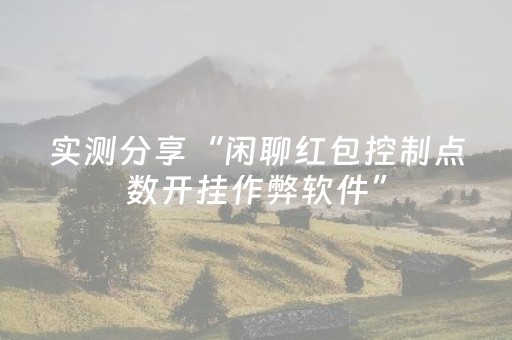 实测分享“闲聊红包控制点数开挂作弊软件”（详细透视教程）-哔哩哔哩