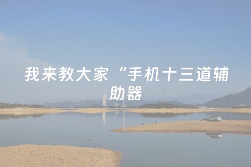 我来教大家“手机十三道辅助器（专用辅牌神器免安装）