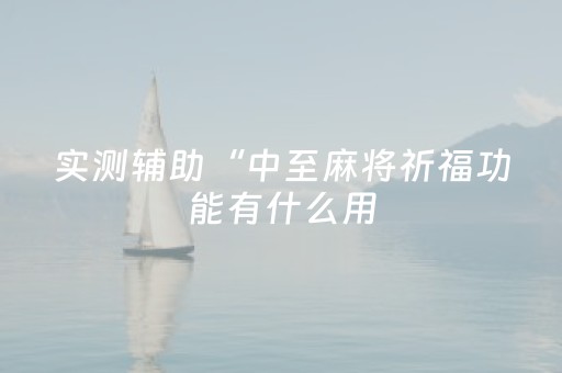 实测辅助“中至麻将祈福功能有什么用（专用辅牌神器免安装）