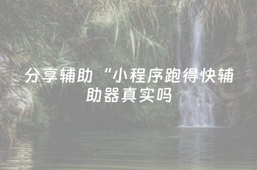 分享辅助“小程序跑得快辅助器真实吗（专用辅牌神器免安装）