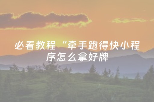 必看教程“牵手跑得快小程序怎么拿好牌（专用辅牌神器免安装）