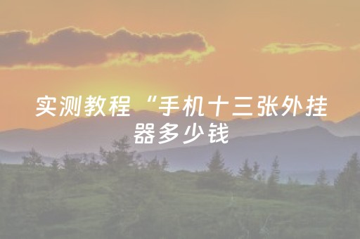 实测教程“手机十三张外挂器多少钱（专用辅牌神器免安装）