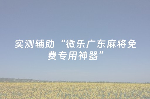 实测辅助“微乐广东麻将免费专用神器”（详细透视教程）-哔哩哔哩