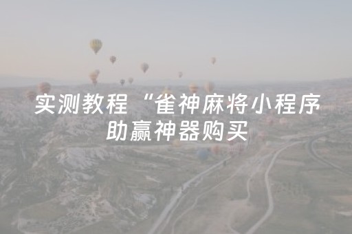 实测教程“雀神麻将小程序助赢神器购买（专用辅牌神器免安装）