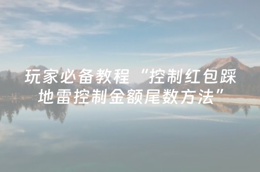 玩家必备教程“控制红包踩地雷控制金额尾数方法”（详细透视教程）-哔哩哔哩