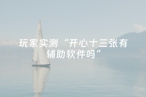 玩家实测“开心十三张有辅助软件吗”（详细透视教程）-哔哩哔哩