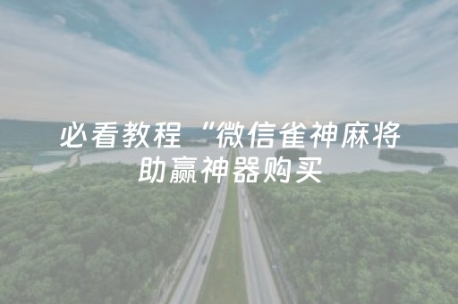 必看教程“微信雀神麻将助赢神器购买（助赢神器通用版）