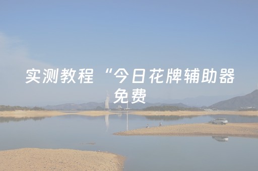 实测教程“今日花牌辅助器免费（助赢神器通用版）