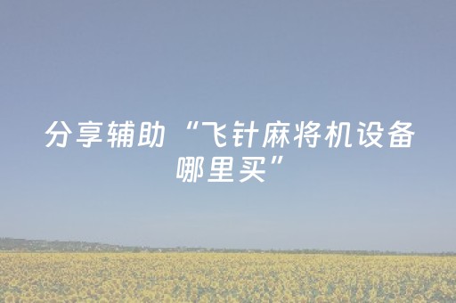 分享辅助“飞针麻将机设备哪里买”（详细透视教程）-哔哩哔哩