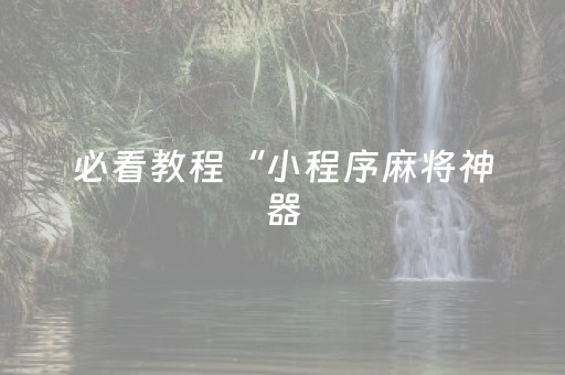 必看教程“小程序麻将神器（助赢神器通用版）