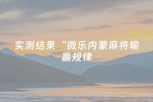 实测结果“微乐内蒙麻将输赢规律（专用辅牌神器免安装）