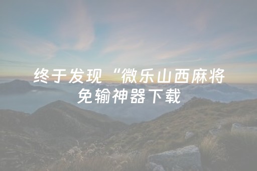 终于发现“微乐山西麻将免输神器下载（专用辅牌神器免安装）