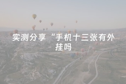 实测分享“手机十三张有外挂吗（助赢神器通用版）