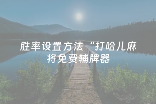 胜率设置方法“打哈儿麻将免费辅牌器（助赢神器通用版）