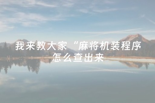 我来教大家“麻将机装程序怎么查出来（助赢神器通用版）