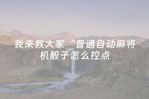 我来教大家“普通自动麻将机骰子怎么控点（助赢神器通用版）