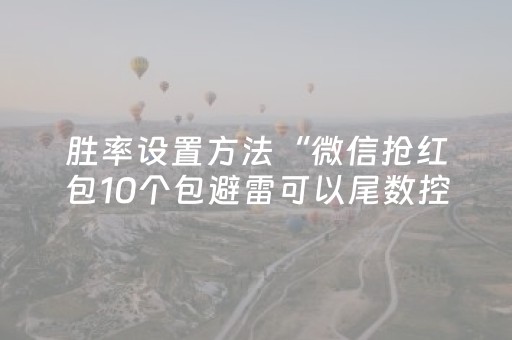 胜率设置方法“微信抢红包10个包避雷可以尾数控制助手”（详细透视教程）-哔哩哔哩