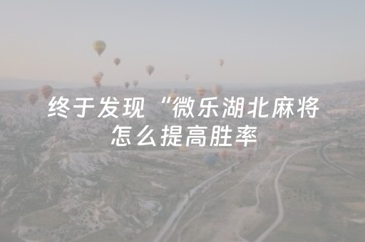终于发现“微乐湖北麻将怎么提高胜率（助赢神器通用版）