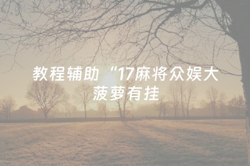 教程辅助“17麻将众娱大菠萝有挂（专用辅牌神器免安装）