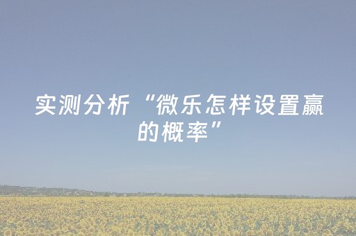 实测分析“微乐怎样设置赢的概率”（详细辅助教程）-哔哩哔哩
