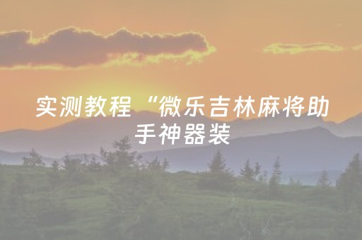 实测教程“微乐吉林麻将助手神器装（助赢神器通用版）